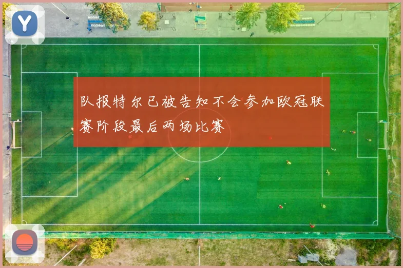 队报特尔已被告知不会参加欧冠联赛阶段最后两场比赛